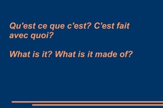 Qu'est ce que c'est? C'est fait
avec quoi?

What is it? What is it made of?
 
