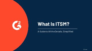 What Is ITSM?
A Guide to All the Details, Simplified
G2.com
 