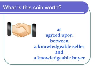 What is this coin worth? as agreed upon between a knowledgeable seller and a knowledgeable buyer 