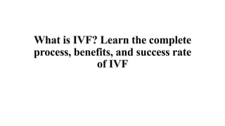 What is IVF? Learn the complete
process, benefits, and success rate
of IVF
 
