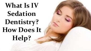 What Is IV
Sedation
Dentistry?
How Does It
Help?
 