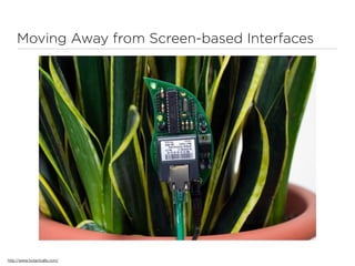 Moving Away from Screen-based Interfaces




http://www.botanicalls.com/
 