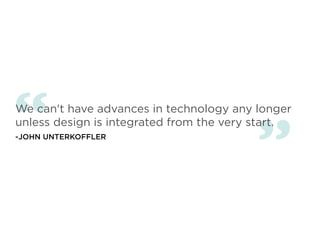 “
We can't have advances in technology any longer
unless design is integrated from the very start.
-JOHN UNTERKOFFLER


                                         ”
 