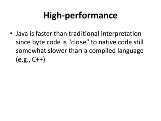 High-performance
• Java is faster than traditional interpretation
since byte code is "close" to native code still
somewhat slower than a compiled language
(e.g., C++)
 
