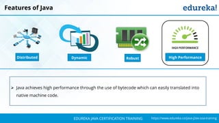 `
https://www.edureka.co/java-j2ee-soa-trainingEDUREKA JAVA CERTIFICATION TRAINING
Features of Java
➢ Java achieves high performance through the use of bytecode which can easily translated into
native machine code.
Distributed RobustDynamic High Performance
 