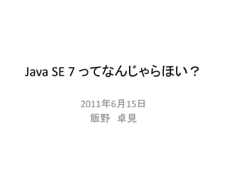 Java SE 7 ってなんじゃらほい？

      2011年6月15日
        飯野 卓見
 