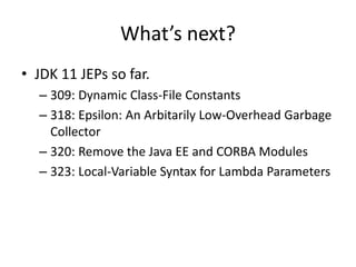 What’s next?
• JDK 11 JEPs so far.
– 309: Dynamic Class-File Constants
– 318: Epsilon: An Arbitarily Low-Overhead Garbage
...