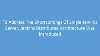 www.edureka.co/devops
To Address The Shortcomings Of Single Jenkins
Server, Jenkins Distributed Architecture Was
Introduced
 