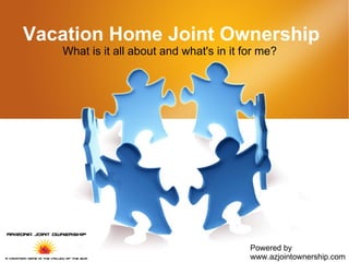 Vacation Home Joint Ownership What is it all about and what's in it for me?  Powered by www.azjointownership.com 