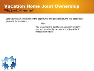 Vacation Home Joint Ownership Why joint ownership? Lets say you are interested in the opportunity and possible returns rea...