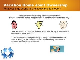 Vacation Home Joint Ownership What could go wrong in a joint ownership model? Not every shared ownership situation works o...