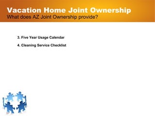 Vacation Home Joint Ownership What does AZ Joint Ownership provide? 3. Five Year Usage Calendar 4. Cleaning Service Checklist 