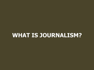 WHAT IS JOURNALISM?
 