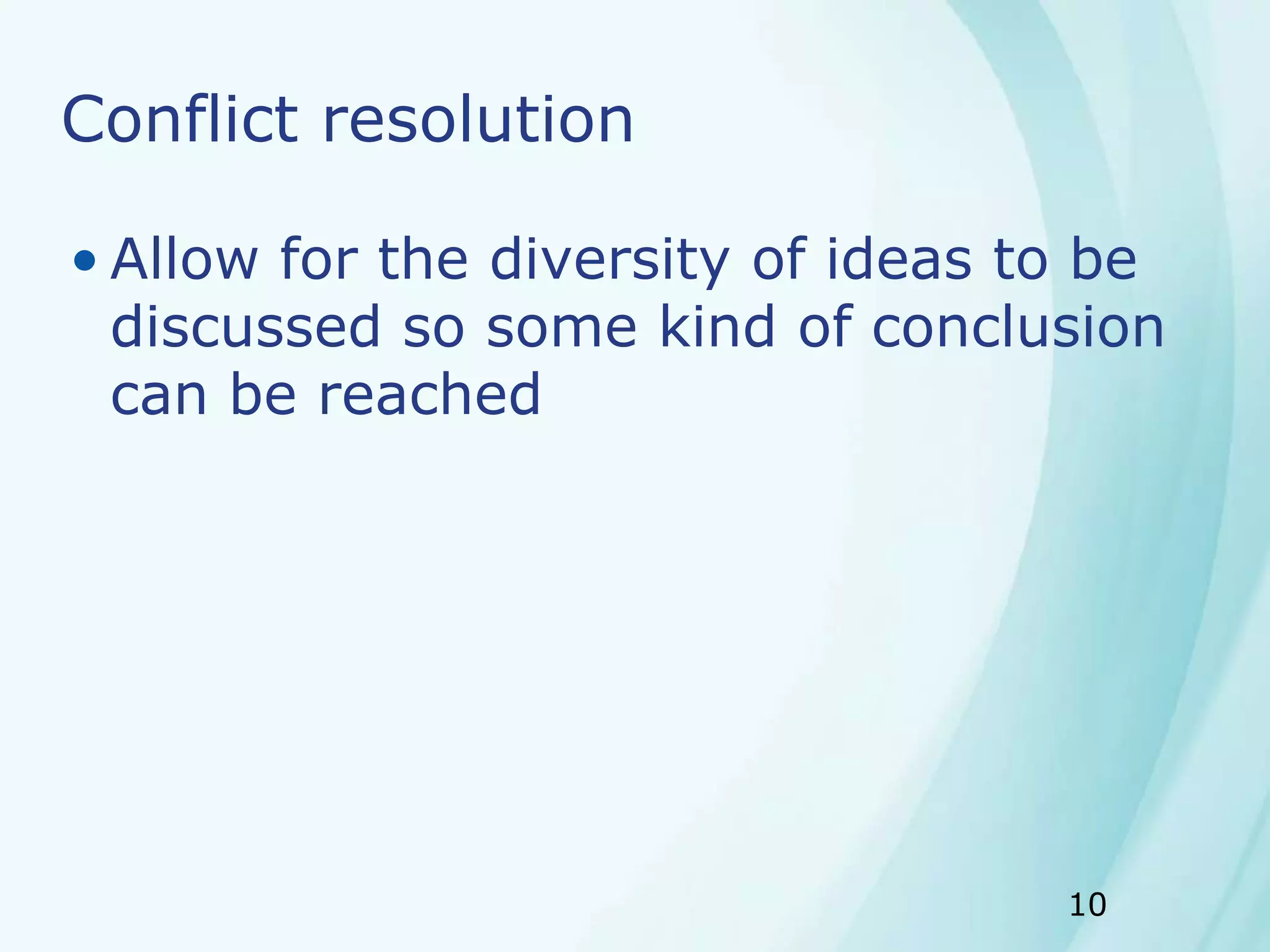 10
Conflict resolution
• Allow for the diversity of ideas to be
discussed so some kind of conclusion
can be reached
 