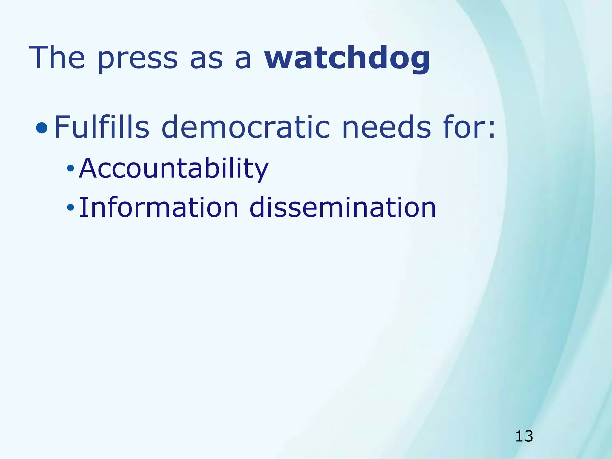 13
The press as a watchdog
•Fulfills democratic needs for:
•Accountability
•Information dissemination
 