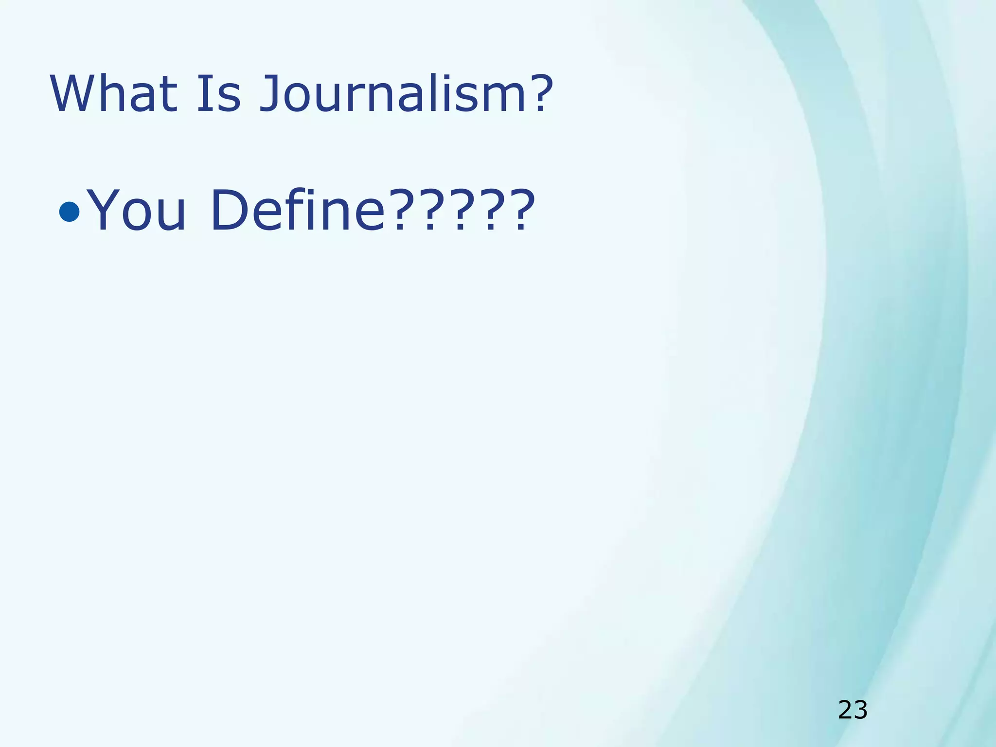 23
What Is Journalism?
•You Define?????
 