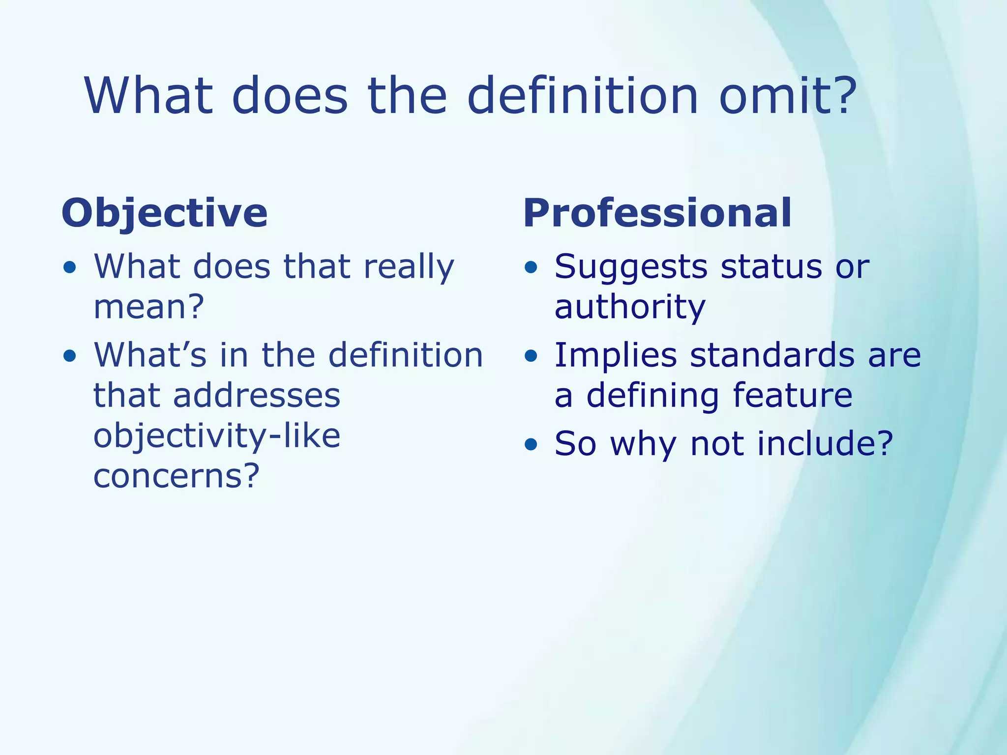 What does the definition omit?
Objective
• What does that really
mean?
• What’s in the definition
that addresses
objectivity-like
concerns?
Professional
• Suggests status or
authority
• Implies standards are
a defining feature
• So why not include?
 