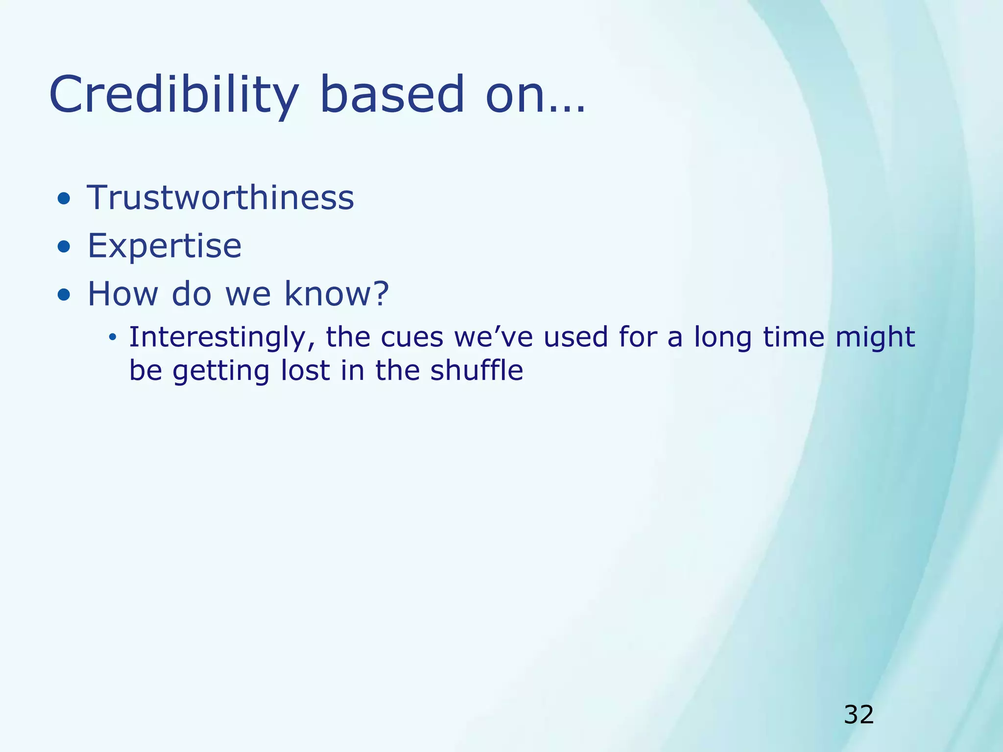 32
Credibility based on…
• Trustworthiness
• Expertise
• How do we know?
• Interestingly, the cues we’ve used for a long time might
be getting lost in the shuffle
 