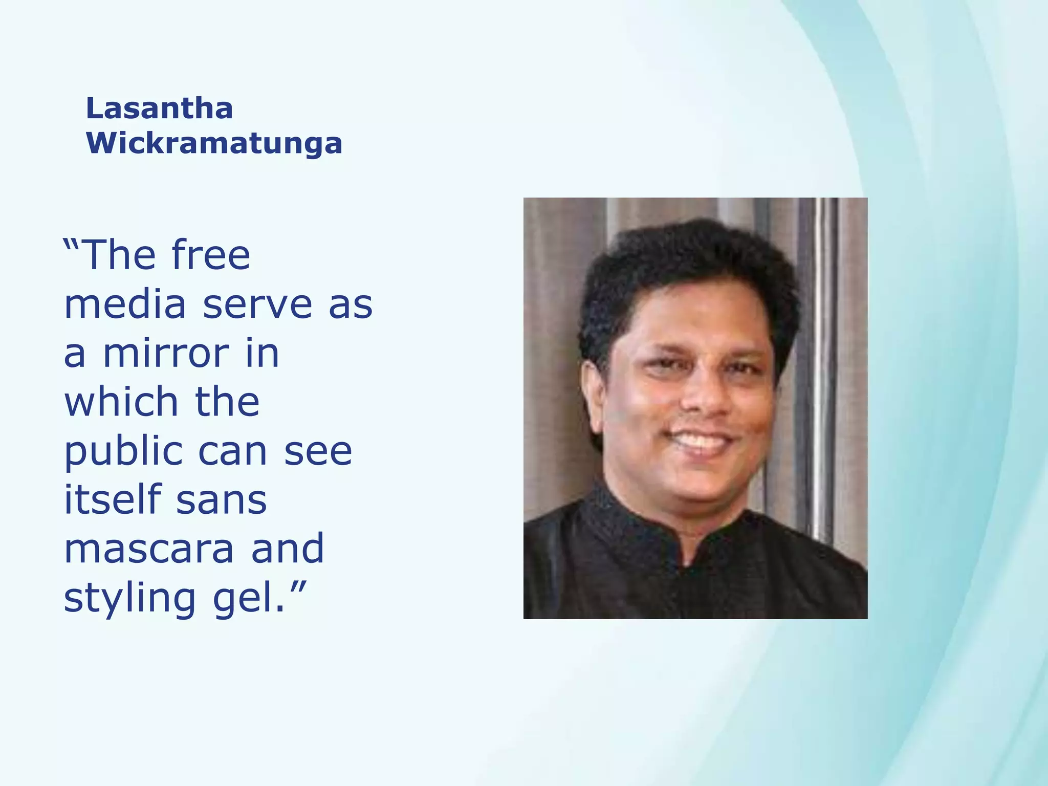 Lasantha
Wickramatunga
“The free
media serve as
a mirror in
which the
public can see
itself sans
mascara and
styling gel.”
 