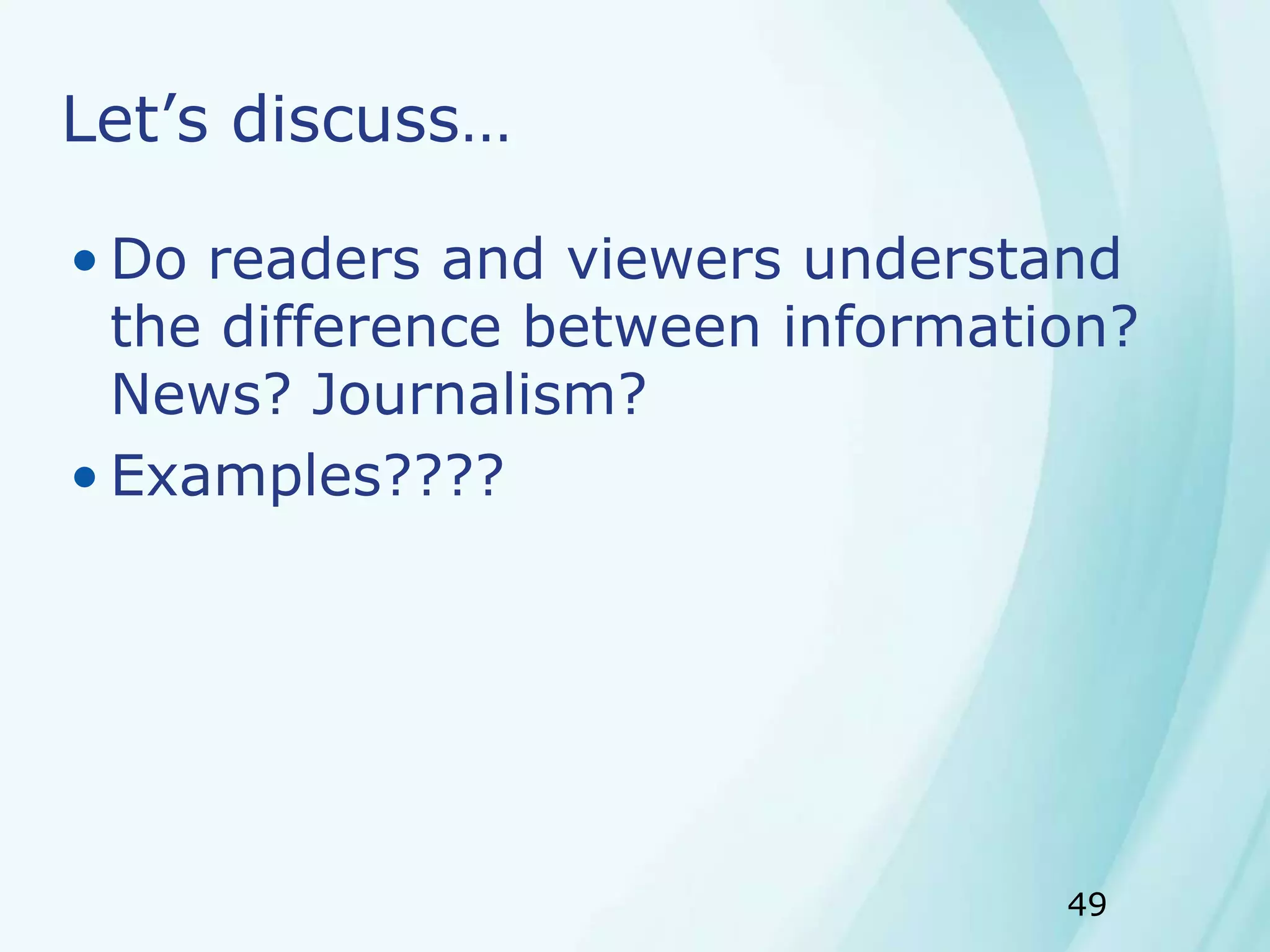 49
Let’s discuss…
• Do readers and viewers understand
the difference between information?
News? Journalism?
• Examples????
 