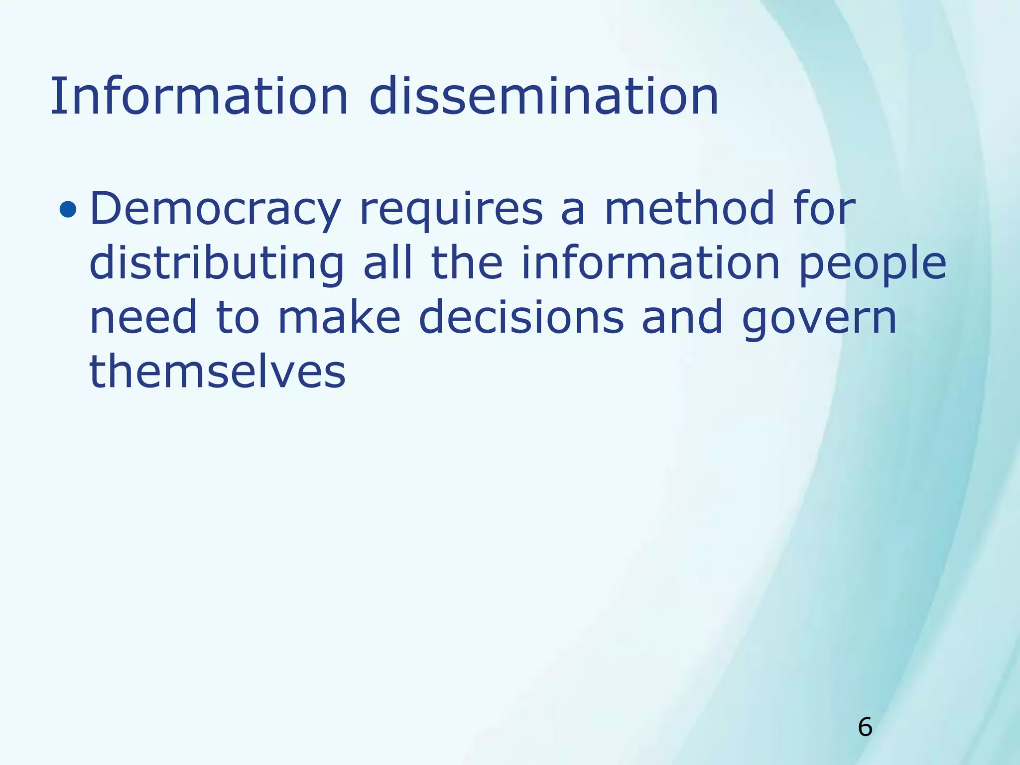 6
Information dissemination
• Democracy requires a method for
distributing all the information people
need to make decisions and govern
themselves
 