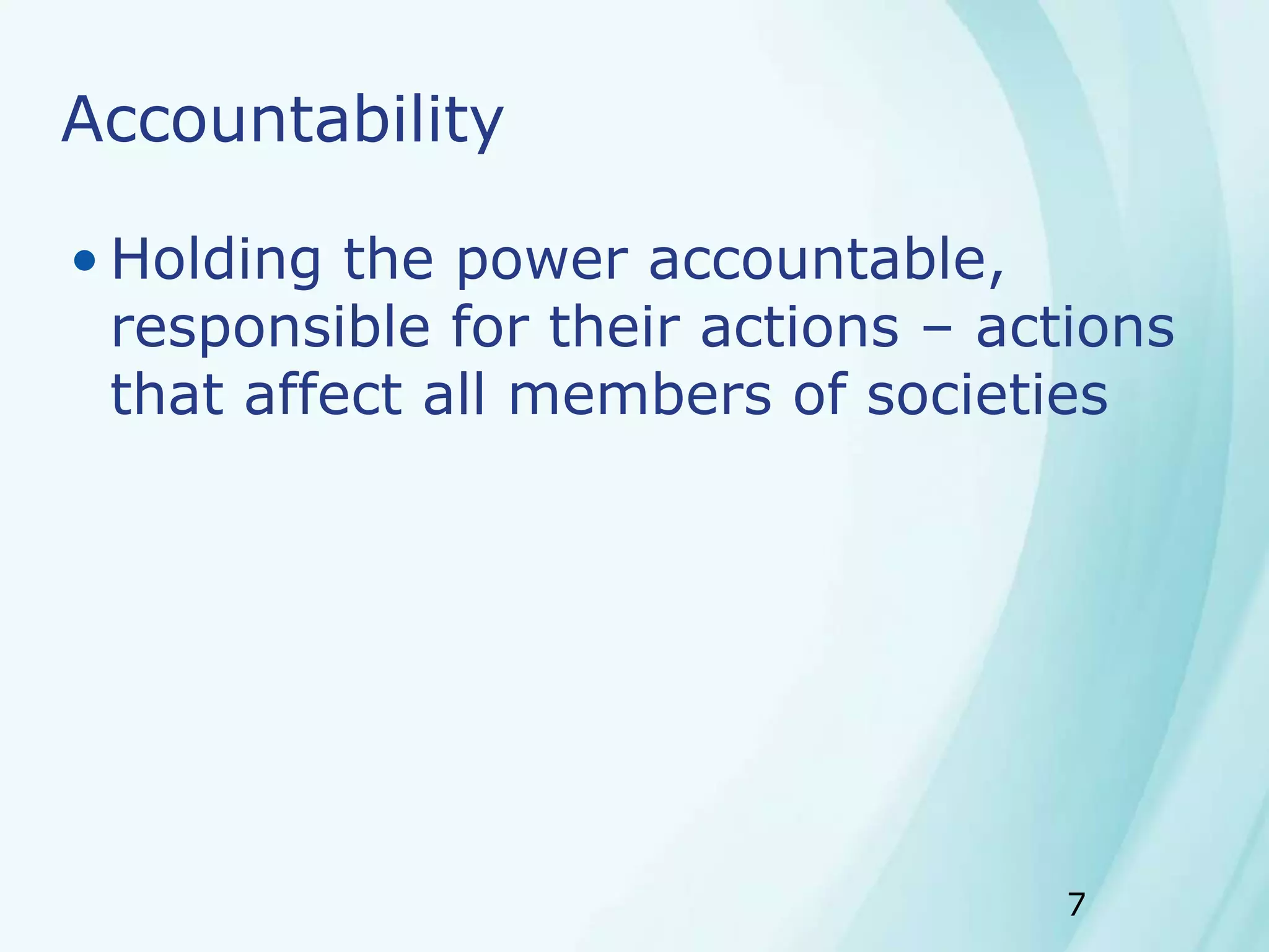 7
Accountability
• Holding the power accountable,
responsible for their actions – actions
that affect all members of societies
 