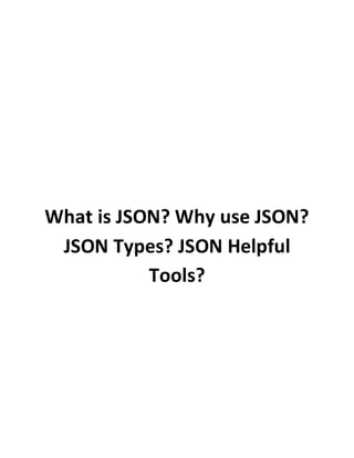 What is JSON? Why use JSON?
JSON Types? JSON Helpful
Tools?
 