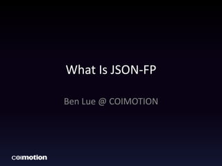 What Is JSON-FP
Ben Lue @ COIMOTION
 