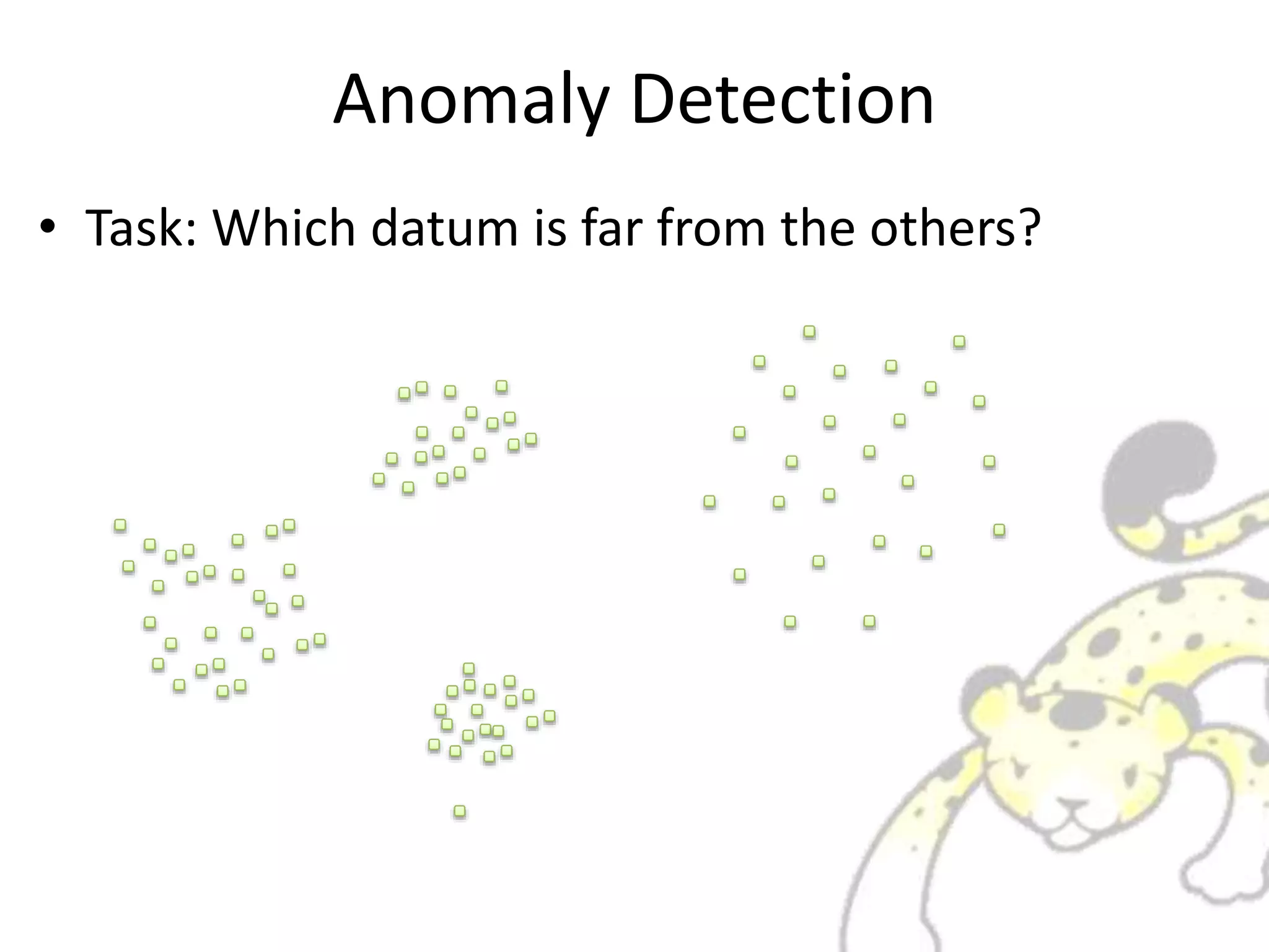 Anomaly Detection
• Task: Which datum is far from the others?
 