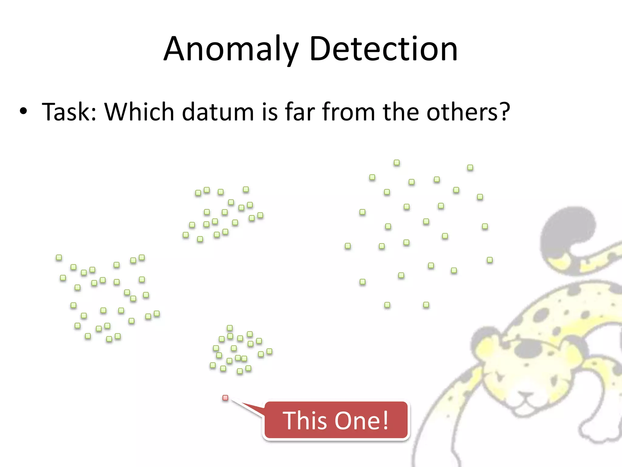 Anomaly Detection
• Task: Which datum is far from the others?
This One!
 