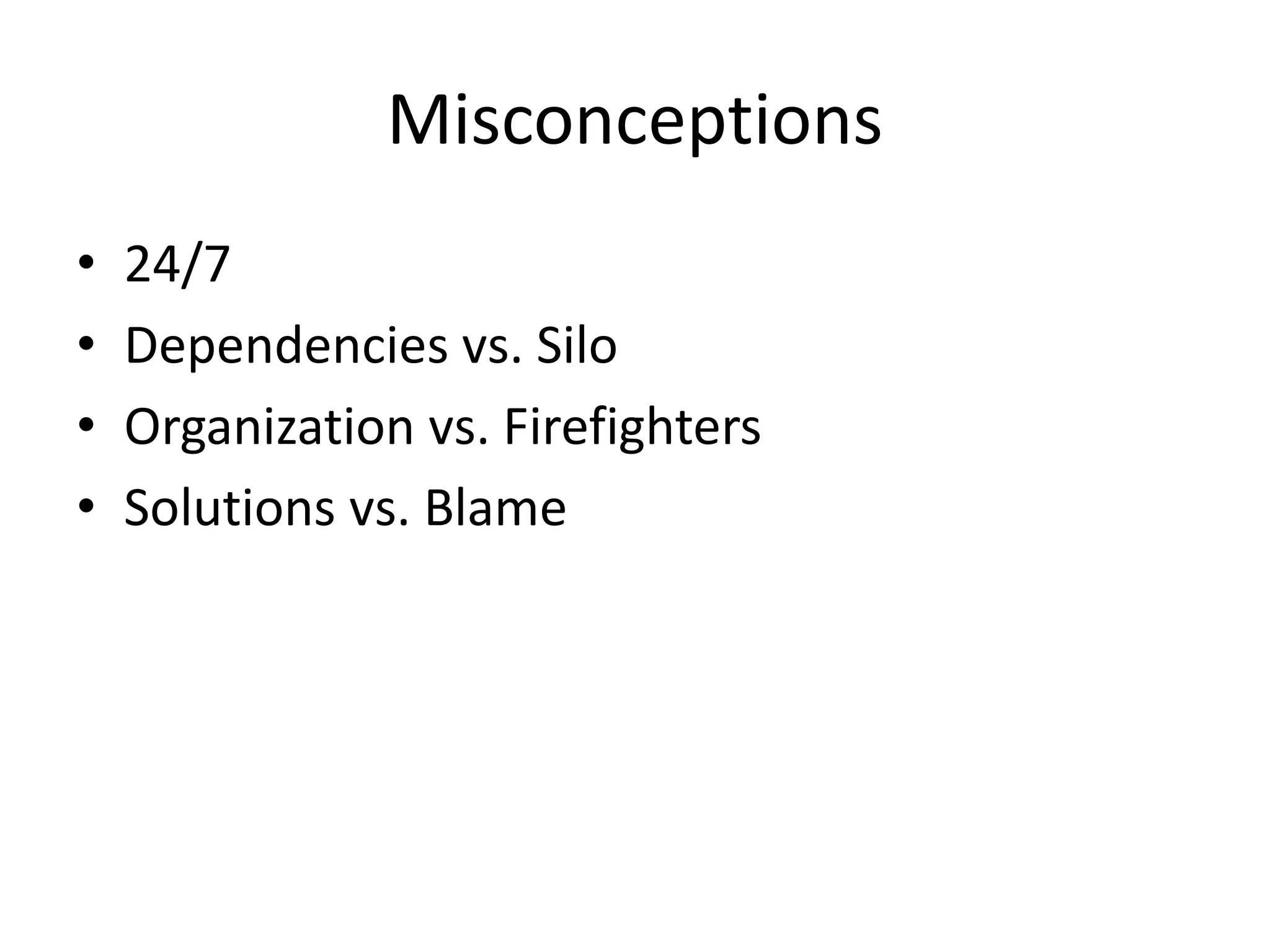 Misconceptions
• 24/7
• Dependencies vs. Silo
• Organization vs. Firefighters
• Solutions vs. Blame
 