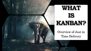 WHAT
IS
KANBAN?
Overview of Just in
Time Delivery
 