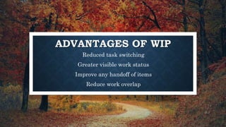 ADVANTAGES OF WIP
Reduced task switching
Greater visible work status
Improve any handoff of items
Reduce work overlap
11
 
