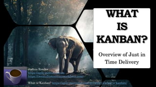 WHAT
IS
KANBAN?
Overview of Just in
Time Delivery
Joshua Render
https://agile-mercurial.com
https://twentyfirstcenturyworkforce.com/
What is Kanban? https://agile-mercurial.com/2019/02/15/what-is-kanban/
 