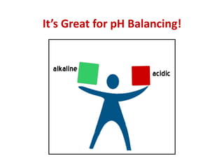 It’s Great for pH Balancing!