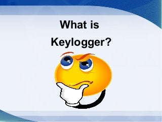 What is
Keylogger?
 