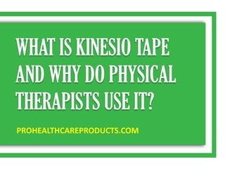 WHAT IS KINESIO TAPE
AND WHY DO PHYSICAL
THERAPISTS USE IT?
PROHEALTHCAREPRODUCTS.COM
 