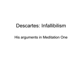 Descartes: Infallibilism
His arguments in Meditation One
 