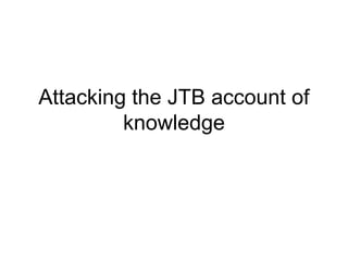 Attacking the JTB account of
knowledge
 
