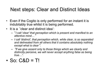 Next steps: Clear and Distinct Ideas
• Even if the Cogito is only performed for an instant it is
indubitably true whilst i...