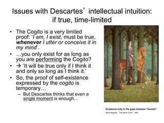 Issues with Descartes’ intellectual intuition:
if true, time-limited
• The Cogito is a very limited
proof: ‘I am, I exist,...