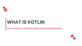 WHAT IS KOTLIN – COMPLETE GUIDE TO KOTLIN INTRODUCTION
WHAT IS KOTLIN
 
