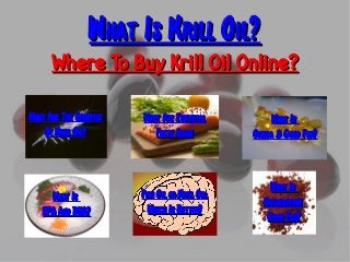 What Is Krill Oil?What Is Krill Oil?
Where To Buy Krill Oil Online?Where To Buy Krill Oil Online?
What Are EssentialWhat Are Essential
Fatty AcidsFatty Acids
What Are The BenefitsWhat Are The Benefits
Of Krill Oil?Of Krill Oil?
What IsWhat Is
Omega 3 Good For?Omega 3 Good For?
What IsWhat Is
EPA And DHA?EPA And DHA?
Fish Oil or Krill Oil:Fish Oil or Krill Oil:
Which Is Better?Which Is Better?
What IsWhat Is
AstaxanthinAstaxanthin
Good For?Good For?
 