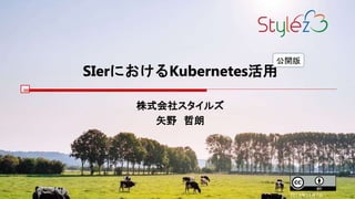 SIerにおけるKubernetes活用
株式会社スタイルズ
矢野 哲朗
2018年11月7日
公開版
 