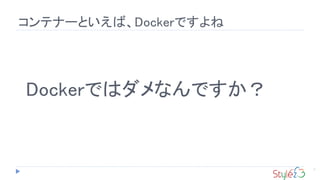 Dockerではダメなんですか？
7
コンテナーといえば、Dockerですよね
 