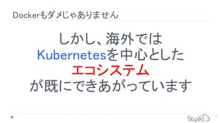 Dockerもダメじゃありません
8
しかし、海外では
Kubernetesを中心とした
エコシステム
が既にできあがっています
 