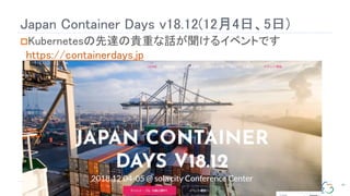 Japan Container Days v18.12(12月4日、5日)
96
Kubernetesの先達の貴重な話が聞けるイベントです
https://containerdays.jp
 