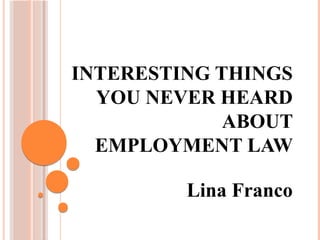 INTERESTING THINGS
YOU NEVER HEARD
ABOUT
EMPLOYMENT LAW
Lina Franco
 