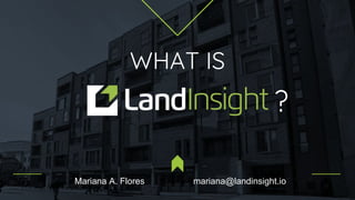 Mariana A. Flores mariana@landinsight.io
WHAT IS
?
 