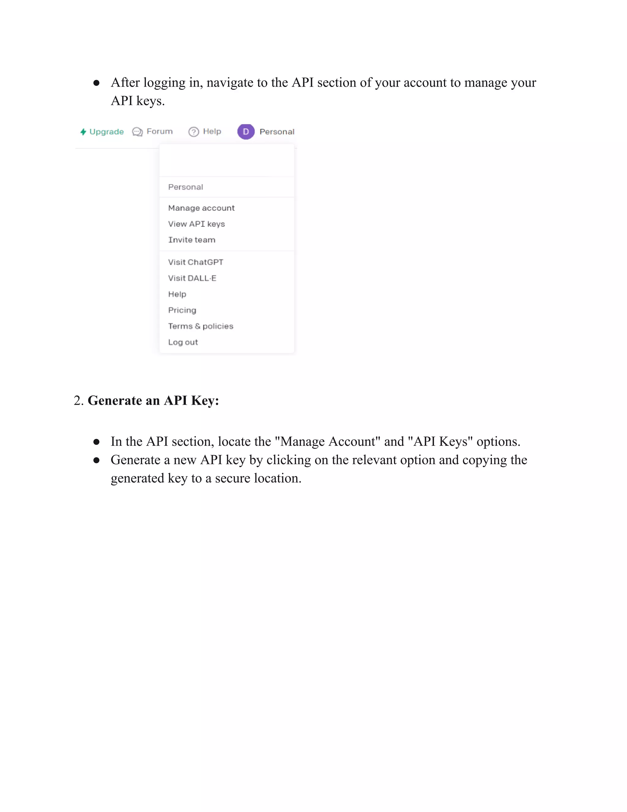 ● After logging in, navigate to the API section of your account to manage your
API keys.
2. Generate an API Key:
● In the API section, locate the "Manage Account" and "API Keys" options.
● Generate a new API key by clicking on the relevant option and copying the
generated key to a secure location.
 